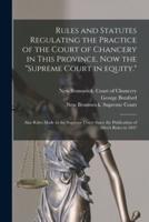 Rules and Statutes Regulating the Practice of the Court of Chancery in This Province, Now the "Supreme Court in Equity."