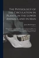The Physiology of the Circulation in Plants, in the Lower Animals, and in Man [Electronic Resource]