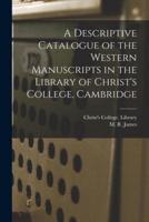 A Descriptive Catalogue of the Western Manuscripts in the Library of Christ's College, Cambridge