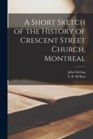 A Short Sketch of the History of Crescent Street Church, Montreal [Microform]