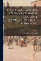 Your Grandmother, a Memoir of Mattie Coolidge Crawford, by Fred E. Crawford.