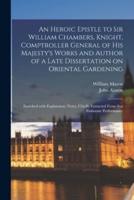 An Heroic Epistle to Sir William Chambers, Knight, Comptroller General of His Majesty's Works and Author of a Late Dissertation on Oriental Gardening
