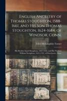 English Ancestry of Thomas Stoughton, 1588-1661, and His Son Thomas Stoughton, 1624-1684, of Windsor, Conn.; His Brother Israel Stoughton, 1603-1645,
