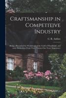 Craftsmanship in Competitive Industry; Being a Record of the Workshops of the Guild of Handicraft, and Some Deductions From Their Twenty-One Years' Experience
