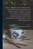 Early American Furniture, Interesting Examples in Early Pine, Maple, Ash & Chestnut, Children's Furniture & Over One Hundred Hooked Rugs of Fine Quality