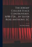 The Jeremy Collier Stage Controversy, 1698-1726 ... By Sister Rose Anthony, S.C