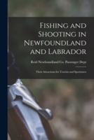 Fishing and Shooting in Newfoundland and Labrador [Microform]