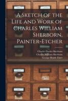 A Sketch of the Life and Work of Charles William Sherborn, Painter-Etcher