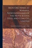 Iron Ore Mines at Wabana, Newfoundland of the Nova Scotia Steel and Coal Co. Limited [Microform]