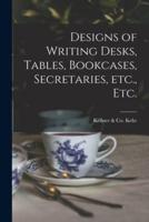 Designs of Writing Desks, Tables, Bookcases, Secretaries, Etc., Etc.