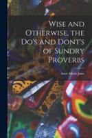 Wise and Otherwise, the Do's and Dont's of Sundry Proverbs