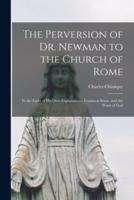 The Perversion of Dr. Newman to the Church of Rome [Microform]