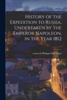 History of the Expedition to Russia, Undertaken by the Emperor Napoleon, in the Year 1812; 1