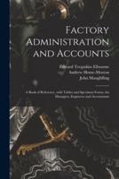 Factory Administration and Accounts [Microform]; a Book of Reference, With Tables and Specimen Forms, for Managers, Engineers and Accountants