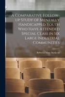A Comparative Follow-Up Study of Mentally Handicapped Youth Who Have Attended Special Class in Six Large Industrial Communities