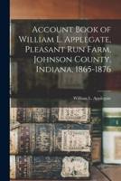 Account Book of William L. Applegate, Pleasant Run Farm, Johnson County, Indiana, 1865-1876