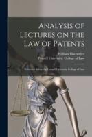 Analysis of Lectures on the Law of Patents : Delivered Before the Cornell University College of Law