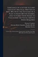 Substance of a Letter to Lord Viscount Melville, Written in May, 1815, With the Outlines of a Plan to Raise British Seamen, and to Form Their Minds to Volunteer the Naval Service When Required