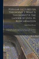 Popular Lectures on Theosophy. I. What Is Theosophy? II. The Ladder of Lives. III. Reincarnation