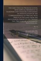 On Early English Pronunciation, With Especial Reference to Shakspere and Chaucer, Containing an Investigation of the Correspondence of Writing With Speech in England From the Anglosaxon Period to the Present Day, Preceded by a Systematic Notation Of...; No