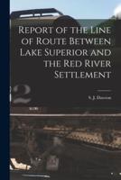 Report of the Line of Route Between Lake Superior and the Red River Settlement [Microform]