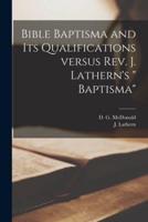 Bible Baptisma and Its Qualifications Versus Rev. J. Lathern's " Baptisma" [Microform]