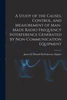A Study of the Causes, Control, and Measurement of Man-Made Radio Frequency Interference Generated by Non-Communication Equipment
