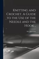 Knitting and Crochet. A Guide to the Use of the Needle and the Hook ..