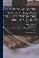 Handbook of the Tropical Diseases Illustrated in the British Section [Electronic Resource]