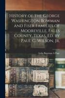 History of the George Washington Bowman and Fiser Families of Mooreville, Falls County, Texas. Ed. By Paul C. Wilson, Jr.