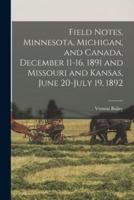 Field Notes, Minnesota, Michigan, and Canada, December 11-16, 1891 and Missouri and Kansas, June 20-July 19, 1892