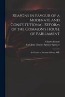 Reasons in Favour of a Moderate and Constitutional Reform of the Common's House of Parliament