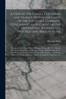 A View of the Coasts, Countries and Islands Within the Limits of the South-Sea-Company. Containing an Account of the Discoveries, Settlements, Progress and Present State; Together With the Bays, Ports, Harbours, Rivers, &C. The Various Winds And...