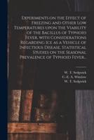 Experiments on the Effect of Freezing and Other Low Temperatures Upon the Viability of the Bacillus of Typhoid Fever, With Considerations Regarding Ice as a Vehicle of Infectious Disease. Statistical Studies on the Seasonal Prevalence of Typhoid Fever...
