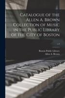 Catalogue of the Allen A. Brown Collection of Music in the Public Library of the City of Boston; V.4