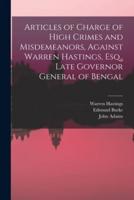 Articles of Charge of High Crimes and Misdemeanors, Against Warren Hastings, Esq., Late Governor General of Bengal