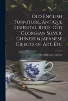 Old English Furniture, Antique Oriental Rugs, Old Georgian Silver, Chinese & Japanese Objects of Art, Etc