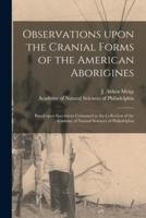 Observations Upon the Cranial Forms of the American Aborigines [Microform]