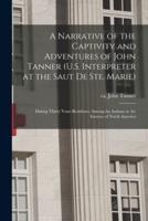 A Narrative of the Captivity and Adventures of John Tanner (U.S. Interpreter at the Saut De Ste. Marie)