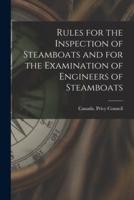 Rules for the Inspection of Steamboats and for the Examination of Engineers of Steamboats [microform]