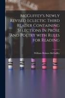 McGuffey's Newly Revised Eclectic Third Reader Containing Selections in Prose and Poetry With Rules for Reading