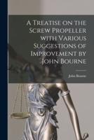 A Treatise on the Screw Propeller With Various Suggestions of Improvement by John Bourne