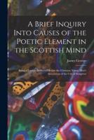 A Brief Inquiry Into Causes of the Poetic Element in the Scottish Mind [Microform]