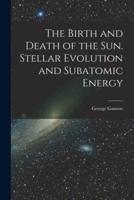 The Birth and Death of the Sun. Stellar Evolution and Subatomic Energy