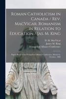 Roman Catholicism in Canada / Rev. MacVicar. Romanism in Relation to Education / Jas. M. King [Microform]