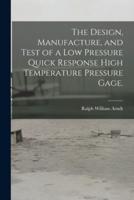The Design, Manufacture, and Test of a Low Pressure Quick Response High Temperature Pressure Gage.