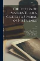 The Letters of Marcus Tullius Cicero to Several of His Friends; V.1