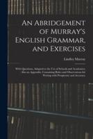 An Abridgement of Murray's English Grammar, and Exercises; With Questions, Adapted to the Use of Schools and Academies; Also an Appendix, Containing Rules and Observations for Writing With Perspicuity and Accuracy