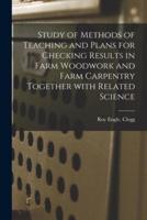 Study of Methods of Teaching and Plans for Checking Results in Farm Woodwork and Farm Carpentry Together With Related Science
