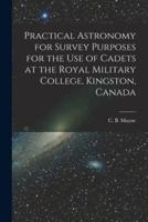 Practical Astronomy for Survey Purposes for the Use of Cadets at the Royal Military College, Kingston, Canada [Microform]